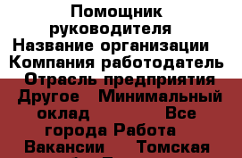 ..Помощник руководителя › Название организации ­ Компания-работодатель › Отрасль предприятия ­ Другое › Минимальный оклад ­ 29 000 - Все города Работа » Вакансии   . Томская обл.,Томск г.